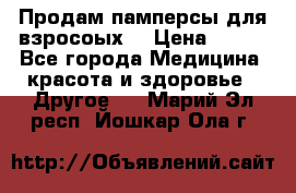 Продам памперсы для взросоых. › Цена ­ 500 - Все города Медицина, красота и здоровье » Другое   . Марий Эл респ.,Йошкар-Ола г.